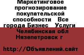 Маркетинговое прогнозирование покупательской способности - Все города Бизнес » Услуги   . Челябинская обл.,Нязепетровск г.